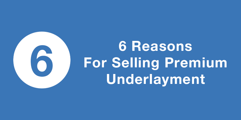6 Reasons for Selling Premium Underlayment