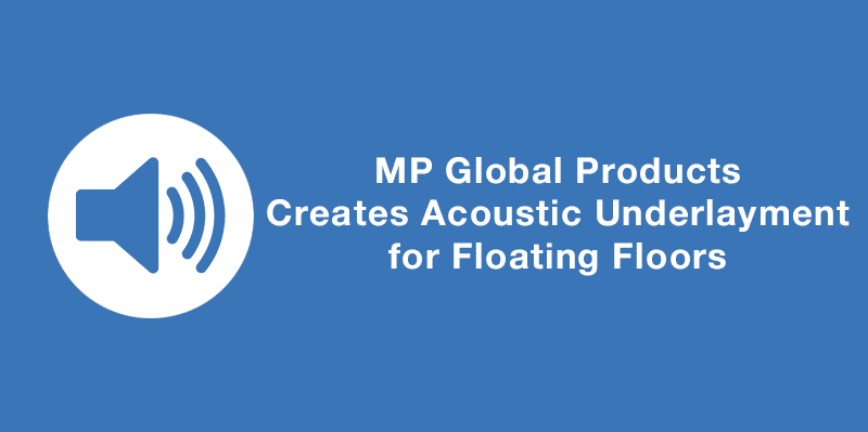MP Global Products Creates Acoustic Underlayment for Floating Floors