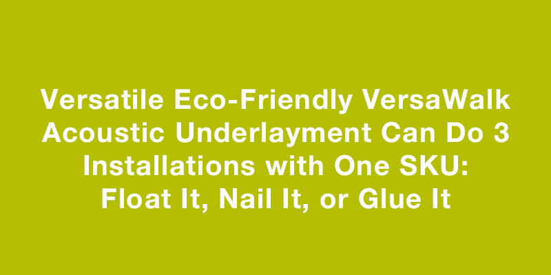 Versatile Eco-friendly VersaWalk Acoustic Underlayment Can Do 3 Installations with One SKU: Float It, Nail It, or Glue It