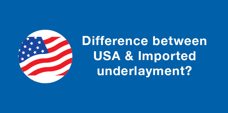 DIFFERENCE BETWEEN UNDERLAYMENTS MADE IN USA VS IMPORT?