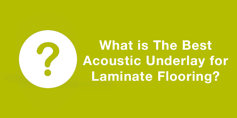 WHAT IS THE BEST ACOUSTIC UNDERLAY FOR LAMINATE FLOORING?