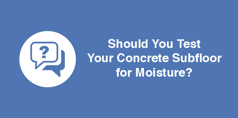 Should You Test Your Concrete Subfloor for Moisture?