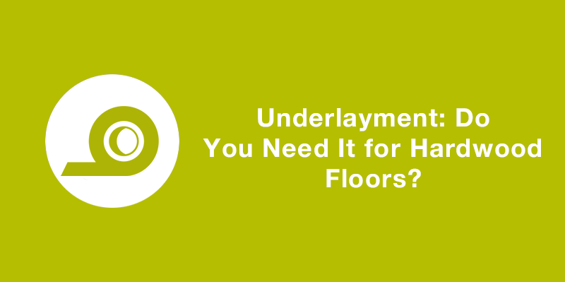 Underlayment Do You Need It for Hardwood Floors