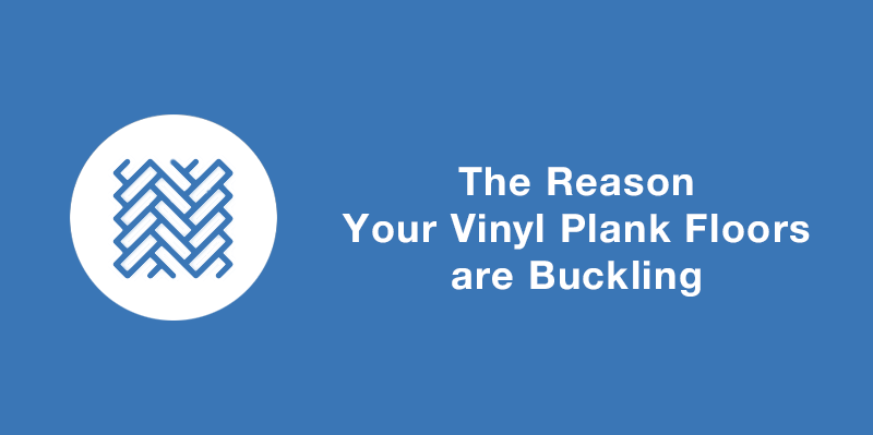 The Reason Your Vinyl Plank Floors are Buckling (and What to Do About It)