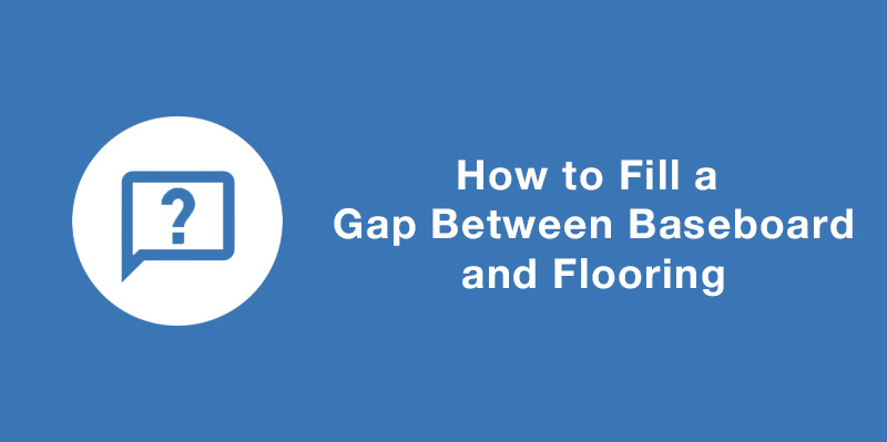 How to Fill a Gap Between Baseboard and Flooring